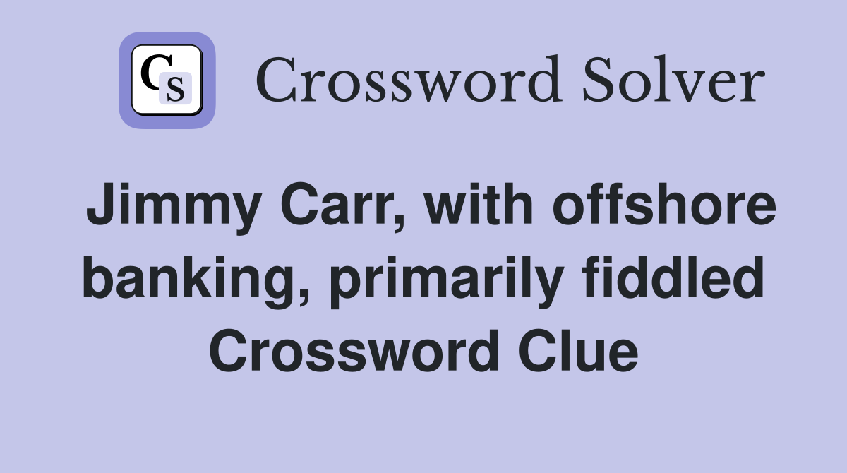 Jimmy Carr, with offshore banking, primarily fiddled Crossword Clue